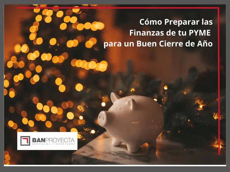 Cómo Preparar las Finanzas de tu PYME para un Buen Cierre de Año