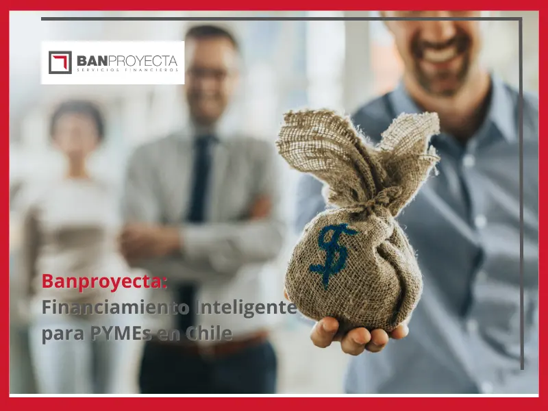 Banproyecta: Soluciones de Financiamiento Inteligente para PYMEs en Chile