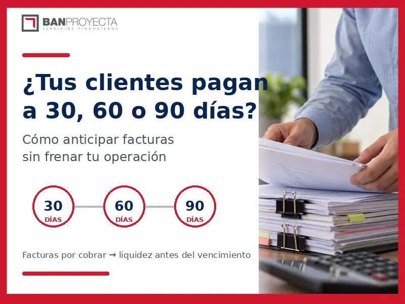 ¿Tus clientes pagan a 30, 60 o 90 días? Cómo anticipar facturas sin frenar tu operación